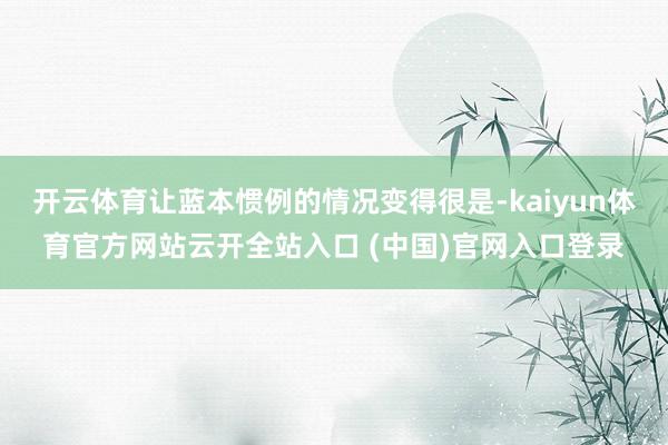 开云体育让蓝本惯例的情况变得很是-kaiyun体育官方网站云开全站入口 (中国)官网入口登录