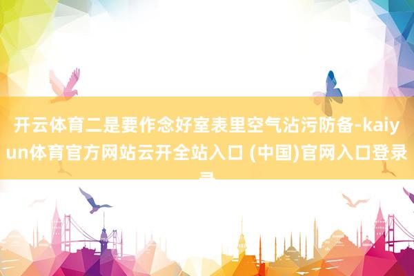 开云体育二是要作念好室表里空气沾污防备-kaiyun体育官方网站云开全站入口 (中国)官网入口登录