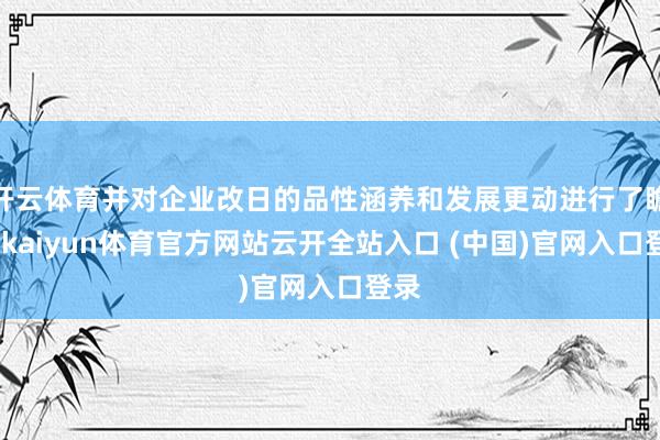 开云体育并对企业改日的品性涵养和发展更动进行了瞻望-kaiyun体育官方网站云开全站入口 (中国)官网入口登录