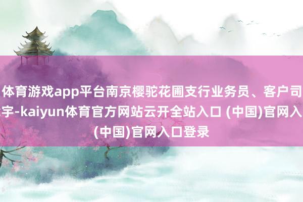 体育游戏app平台南京樱驼花圃支行业务员、客户司理张载宇-kaiyun体育官方网站云开全站入口 (中国)官网入口登录