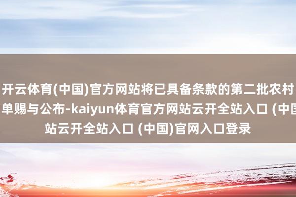 开云体育(中国)官方网站将已具备条款的第二批农村动力翻新试点名单赐与公布-kaiyun体育官方网站云开全站入口 (中国)官网入口登录