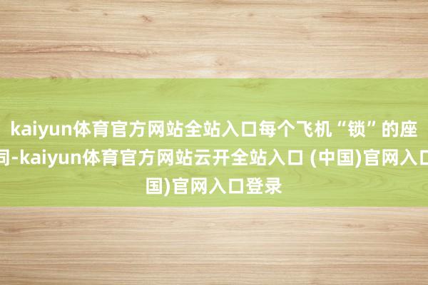 kaiyun体育官方网站全站入口每个飞机“锁”的座位不同-kaiyun体育官方网站云开全站入口 (中国)官网入口登录
