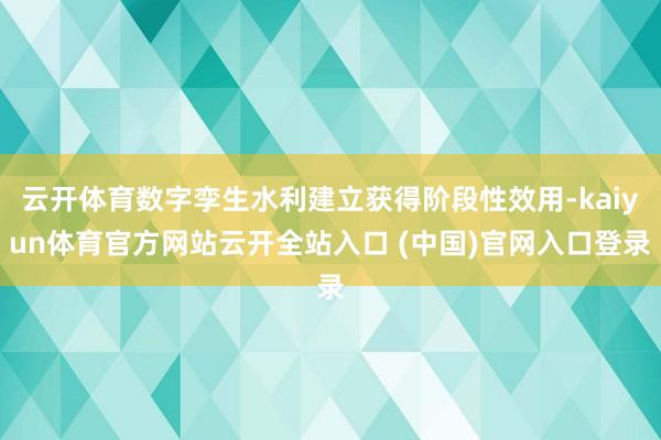 云开体育数字孪生水利建立获得阶段性效用-kaiyun体育官方网站云开全站入口 (中国)官网入口登录