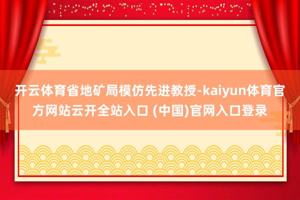开云体育省地矿局模仿先进教授-kaiyun体育官方网站云开全站入口 (中国)官网入口登录