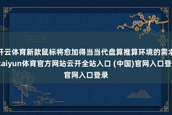 开云体育新款鼠标将愈加得当当代盘算推算环境的需求-kaiyun体育官方网站云开全站入口 (中国)官网入口登录