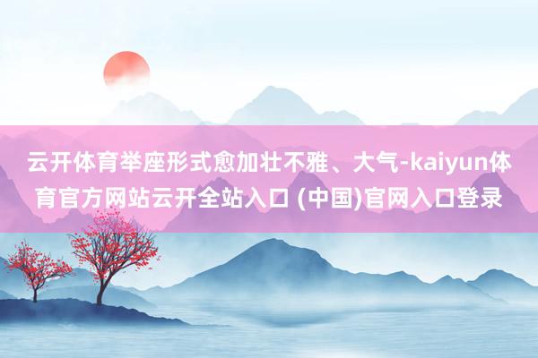 云开体育举座形式愈加壮不雅、大气-kaiyun体育官方网站云开全站入口 (中国)官网入口登录