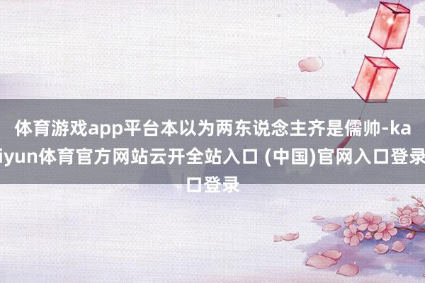 体育游戏app平台本以为两东说念主齐是儒帅-kaiyun体育官方网站云开全站入口 (中国)官网入口登录