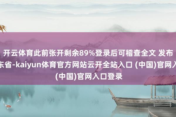 开云体育此前张开剩余89%登录后可稽查全文 发布于：山东省-kaiyun体育官方网站云开全站入口 (中国)官网入口登录