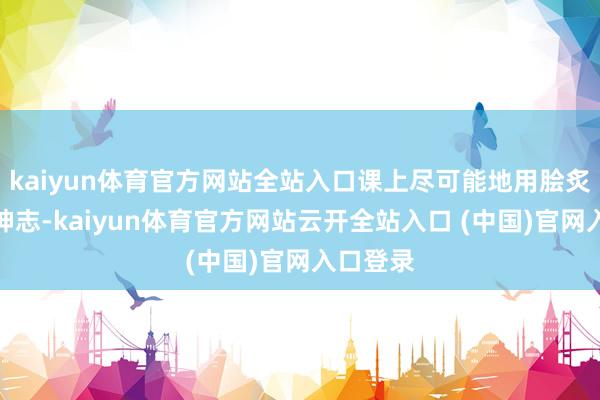 kaiyun体育官方网站全站入口课上尽可能地用脍炙人丁的神志-kaiyun体育官方网站云开全站入口 (中国)官网入口登录