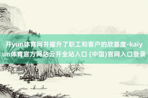 开yun体育网并擢升了职工和客户的欣喜度-kaiyun体育官方网站云开全站入口 (中国)官网入口登录