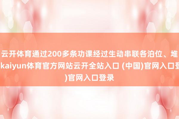 云开体育通过200多条功课经过生动串联各泊位、堆场-kaiyun体育官方网站云开全站入口 (中国)官网入口登录