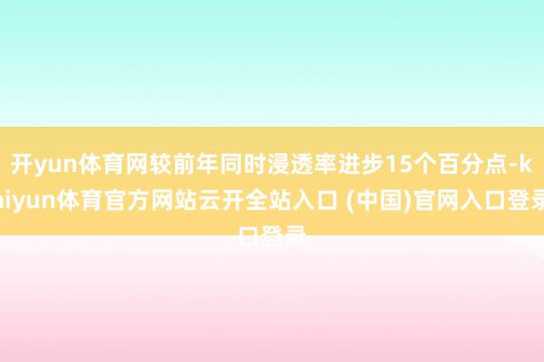 开yun体育网较前年同时浸透率进步15个百分点-kaiyun体育官方网站云开全站入口 (中国)官网入口登录