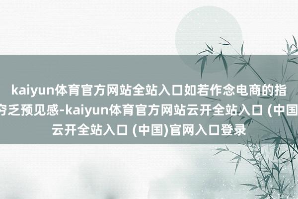 kaiyun体育官方网站全站入口如若作念电商的指标只消赢利就穷乏预见感-kaiyun体育官方网站云开全站入口 (中国)官网入口登录
