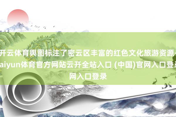 开云体育舆图标注了密云区丰富的红色文化旅游资源-kaiyun体育官方网站云开全站入口 (中国)官网入口登录