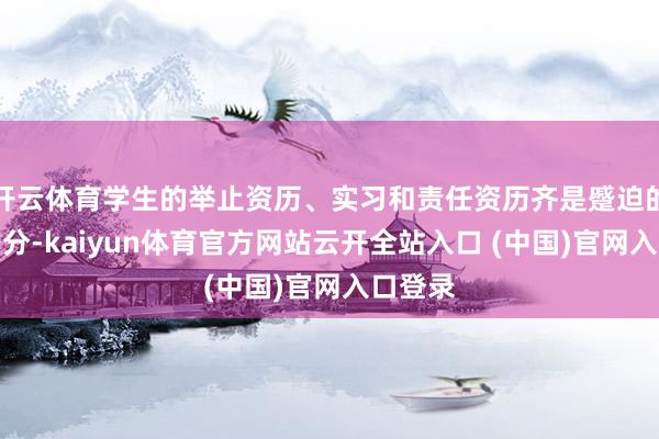 开云体育学生的举止资历、实习和责任资历齐是蹙迫的配景身分-kaiyun体育官方网站云开全站入口 (中国)官网入口登录