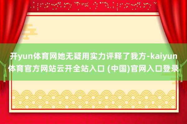 开yun体育网她无疑用实力评释了我方-kaiyun体育官方网站云开全站入口 (中国)官网入口登录