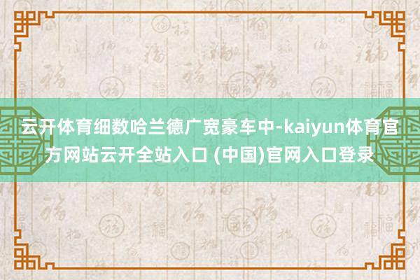 云开体育细数哈兰德广宽豪车中-kaiyun体育官方网站云开全站入口 (中国)官网入口登录