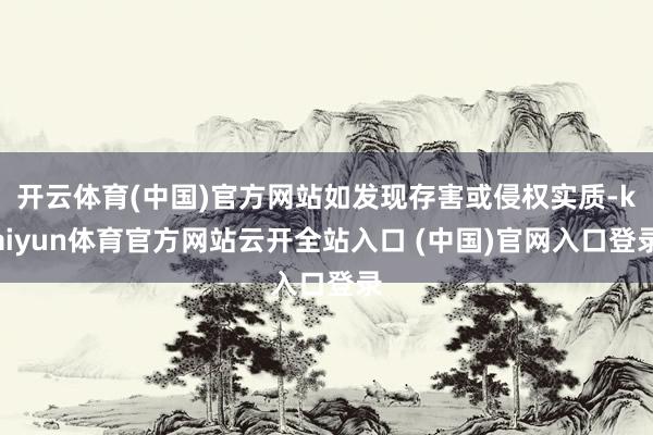 开云体育(中国)官方网站如发现存害或侵权实质-kaiyun体育官方网站云开全站入口 (中国)官网入口登录