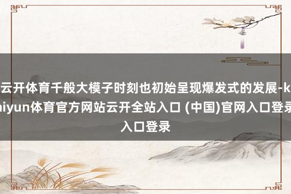 云开体育千般大模子时刻也初始呈现爆发式的发展-kaiyun体育官方网站云开全站入口 (中国)官网入口登录