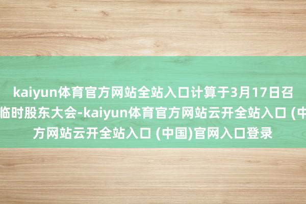 kaiyun体育官方网站全站入口计算于3月17日召开2025年第一次临时股东大会-kaiyun体育官方网站云开全站入口 (中国)官网入口登录