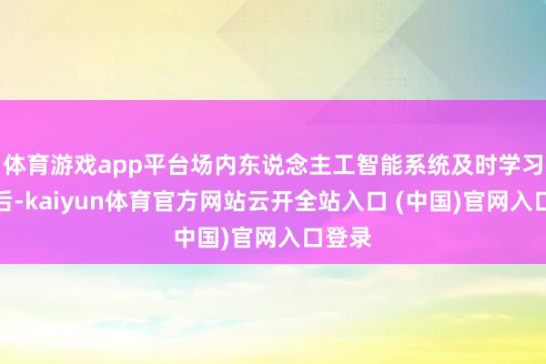 体育游戏app平台场内东说念主工智能系统及时学习扫描后-kaiyun体育官方网站云开全站入口 (中国)官网入口登录