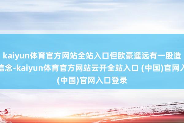 kaiyun体育官方网站全站入口但欧豪遥远有一股造反输的信念-kaiyun体育官方网站云开全站入口 (中国)官网入口登录
