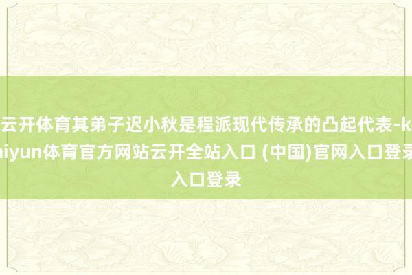 云开体育其弟子迟小秋是程派现代传承的凸起代表-kaiyun体育官方网站云开全站入口 (中国)官网入口登录