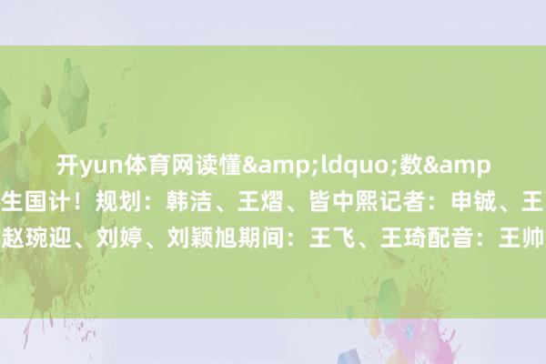 开yun体育网读懂&ldquo;数&rdquo;里行间折射出的民生国计！规划：韩洁、王熠、皆中熙记者：申铖、王雨萧、韩佳诺野心：赵琬迎、刘婷、刘颖旭期间：王飞、王琦配音：王帅龙    -kaiyun体育官方网站云开全站入口 (中国)官网入口登录