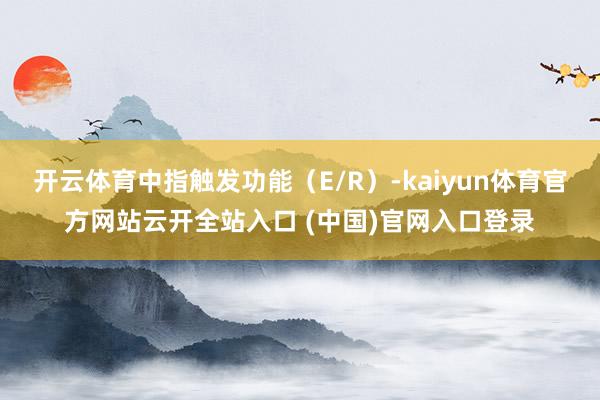 开云体育中指触发功能（E/R）-kaiyun体育官方网站云开全站入口 (中国)官网入口登录