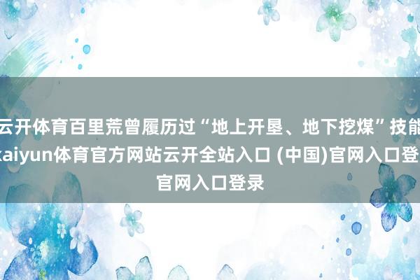 云开体育百里荒曾履历过“地上开垦、地下挖煤”技能-kaiyun体育官方网站云开全站入口 (中国)官网入口登录