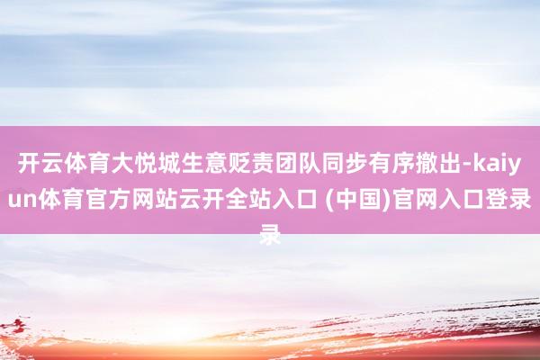 开云体育大悦城生意贬责团队同步有序撤出-kaiyun体育官方网站云开全站入口 (中国)官网入口登录
