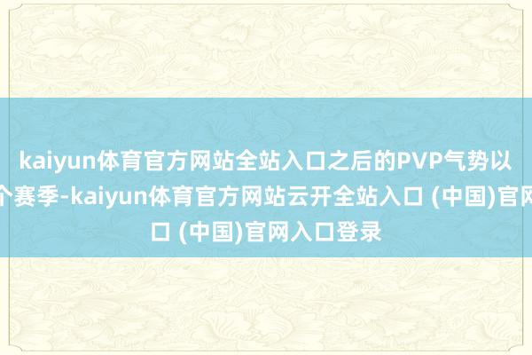 kaiyun体育官方网站全站入口之后的PVP气势以及后头几个赛季-kaiyun体育官方网站云开全站入口 (中国)官网入口登录