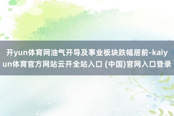 开yun体育网油气开导及事业板块跌幅居前-kaiyun体育官方网站云开全站入口 (中国)官网入口登录