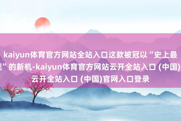 kaiyun体育官方网站全站入口这款被冠以“史上最强Redmi旗舰”的新机-kaiyun体育官方网站云开全站入口 (中国)官网入口登录