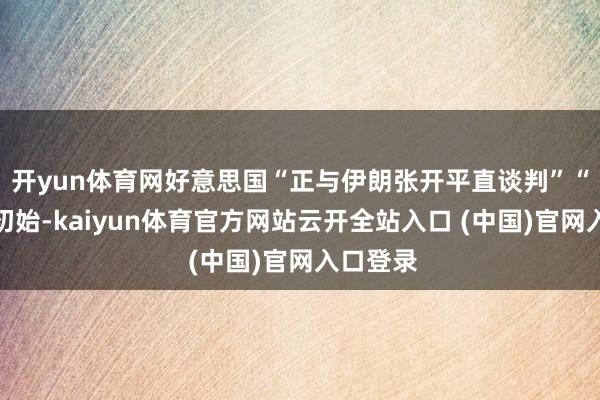 开yun体育网好意思国“正与伊朗张开平直谈判”“会谈已初始-kaiyun体育官方网站云开全站入口 (中国)官网入口登录