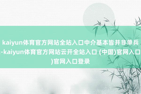 kaiyun体育官方网站全站入口中介基本皆并非单兵作战-kaiyun体育官方网站云开全站入口 (中国)官网入口登录