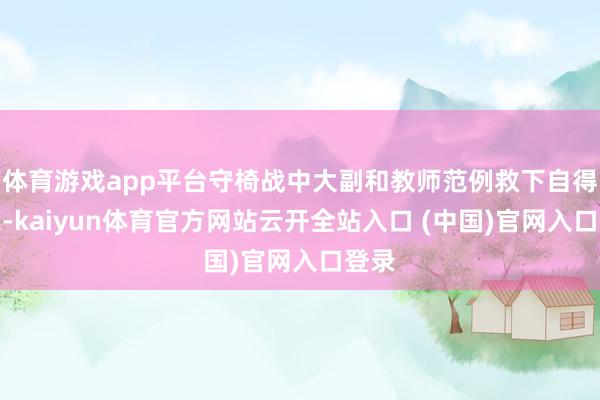体育游戏app平台守椅战中大副和教师范例救下自得学家-kaiyun体育官方网站云开全站入口 (中国)官网入口登录