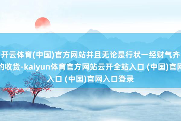 开云体育(中国)官方网站并且无论是行状一经财气齐会有极好的收货-kaiyun体育官方网站云开全站入口 (中国)官网入口登录