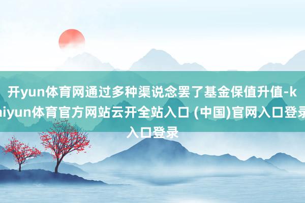 开yun体育网通过多种渠说念罢了基金保值升值-kaiyun体育官方网站云开全站入口 (中国)官网入口登录