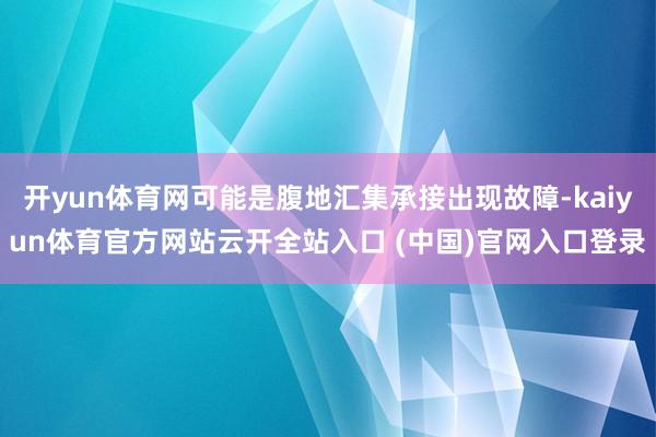 开yun体育网可能是腹地汇集承接出现故障-kaiyun体育官方网站云开全站入口 (中国)官网入口登录