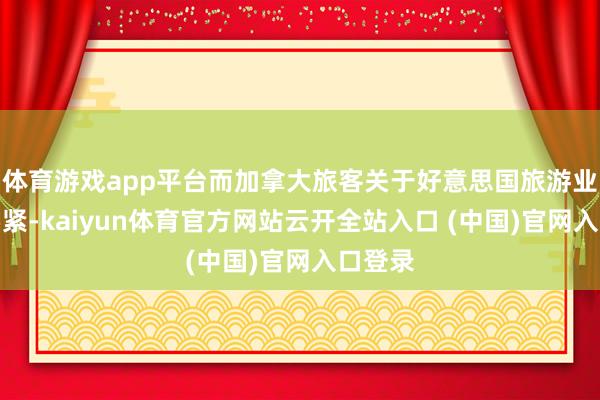 体育游戏app平台而加拿大旅客关于好意思国旅游业绝顶要紧-kaiyun体育官方网站云开全站入口 (中国)官网入口登录