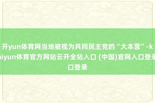 开yun体育网当地被视为共同民主党的“大本营”-kaiyun体育官方网站云开全站入口 (中国)官网入口登录