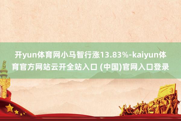 开yun体育网小马智行涨13.83%-kaiyun体育官方网站云开全站入口 (中国)官网入口登录