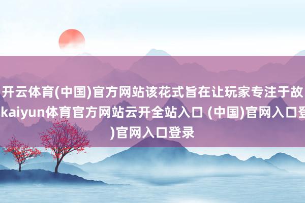 开云体育(中国)官方网站该花式旨在让玩家专注于故事-kaiyun体育官方网站云开全站入口 (中国)官网入口登录