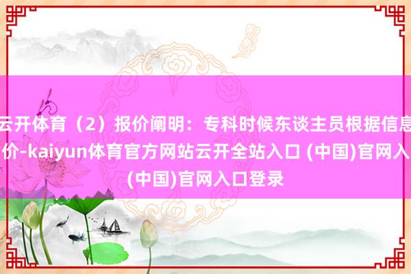 云开体育（2）报价阐明：专科时候东谈主员根据信息初步估价-kaiyun体育官方网站云开全站入口 (中国)官网入口登录