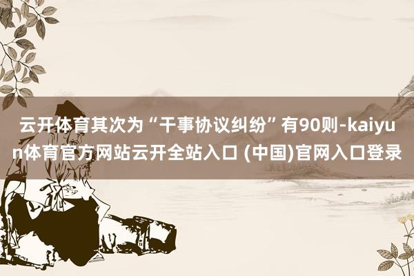 云开体育其次为“干事协议纠纷”有90则-kaiyun体育官方网站云开全站入口 (中国)官网入口登录