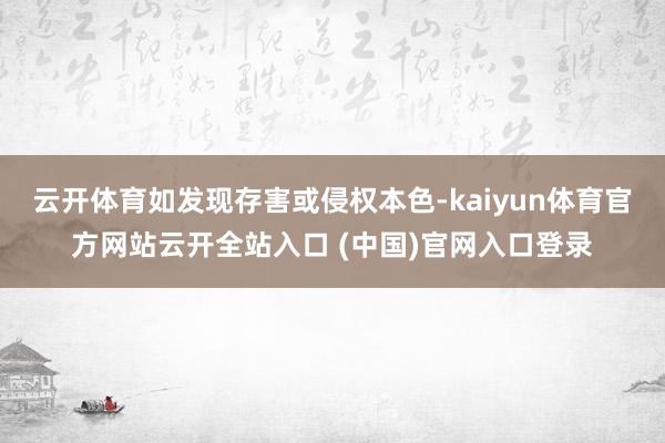云开体育如发现存害或侵权本色-kaiyun体育官方网站云开全站入口 (中国)官网入口登录