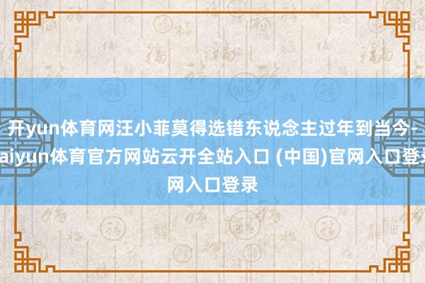 开yun体育网汪小菲莫得选错东说念主过年到当今-kaiyun体育官方网站云开全站入口 (中国)官网入口登录