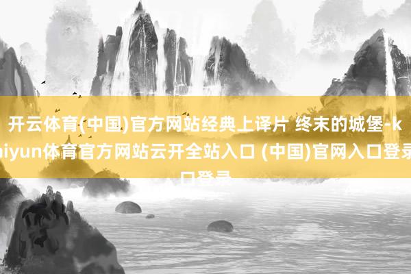 开云体育(中国)官方网站经典上译片 终末的城堡-kaiyun体育官方网站云开全站入口 (中国)官网入口登录