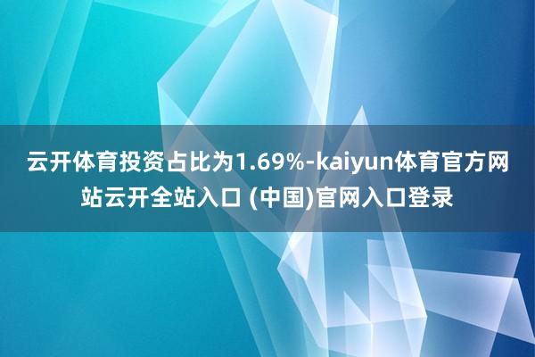 云开体育投资占比为1.69%-kaiyun体育官方网站云开全站入口 (中国)官网入口登录